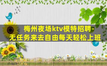 梅州夜场ktv模特招聘-无任务来去自由每天轻松上班